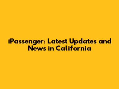 iPassenger: Latest Updates and News in California