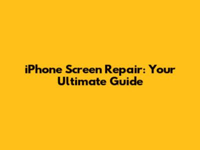iPhone Screen Repair: Your Ultimate Guide