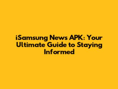 iSamsung News APK: Your Ultimate Guide to Staying Informed