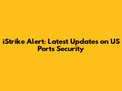iStrike Alert: Latest Updates on US Ports Security