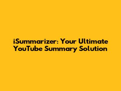 iSummarizer: Your Ultimate YouTube Summary Solution