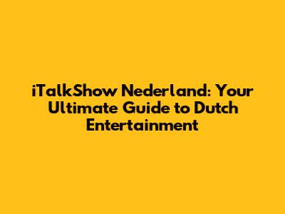 iTalkShow Nederland: Your Ultimate Guide to Dutch Entertainment
