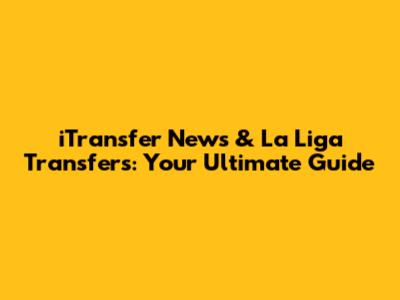 iTransfer News & La Liga Transfers: Your Ultimate Guide