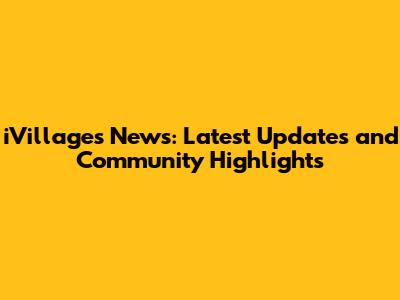 iVillages News: Latest Updates and Community Highlights
