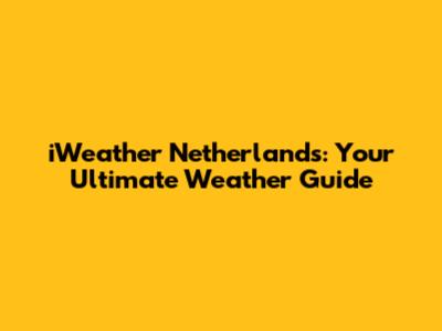 iWeather Netherlands: Your Ultimate Weather Guide
