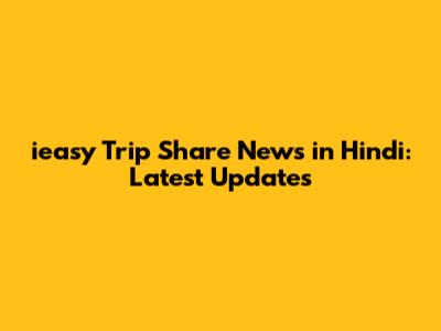 ieasy Trip Share News in Hindi: Latest Updates