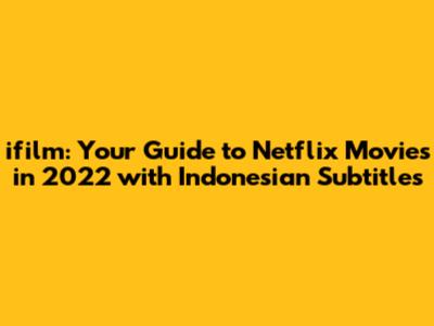 ifilm: Your Guide to Netflix Movies in 2022 with Indonesian Subtitles