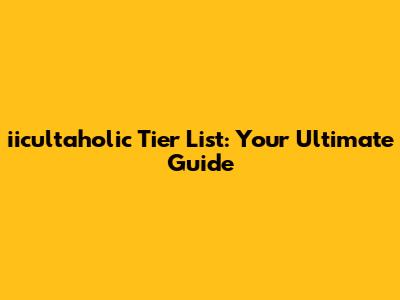 iicultaholic Tier List: Your Ultimate Guide