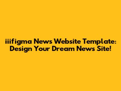 iiifigma News Website Template: Design Your Dream News Site!