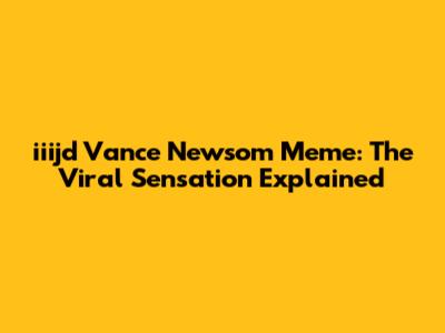 iiijd Vance Newsom Meme: The Viral Sensation Explained