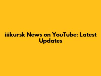 iiikursk News on YouTube: Latest Updates