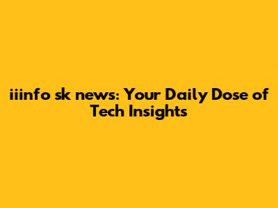 iiinfo sk news: Your Daily Dose of Tech Insights