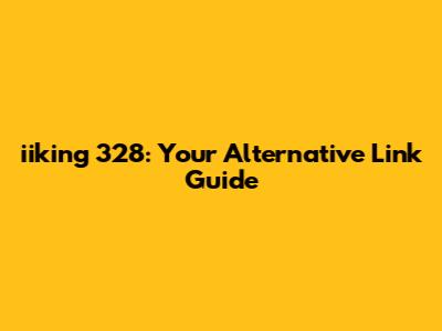 iiking 328: Your Alternative Link Guide