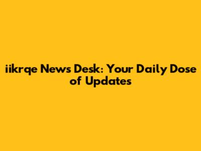 iikrqe News Desk: Your Daily Dose of Updates