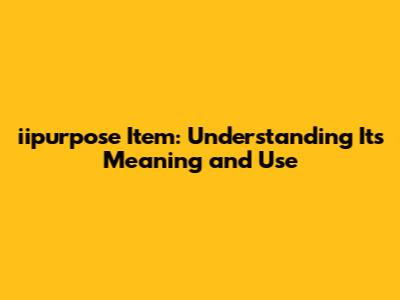 iipurpose Item: Understanding Its Meaning and Use