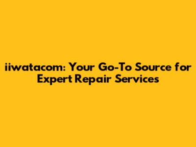 iiwatacom: Your Go-To Source for Expert Repair Services