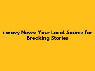 iiwavy News: Your Local Source for Breaking Stories