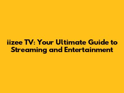 iizee TV: Your Ultimate Guide to Streaming and Entertainment