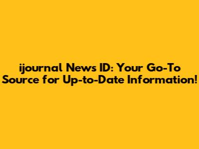 ijournal News ID: Your Go-To Source for Up-to-Date Information!
