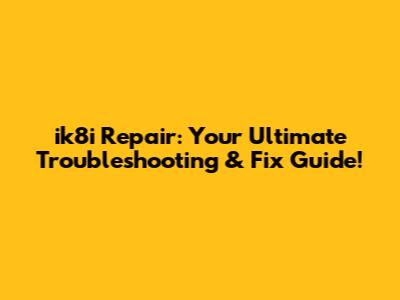 ik8i Repair: Your Ultimate Troubleshooting & Fix Guide!