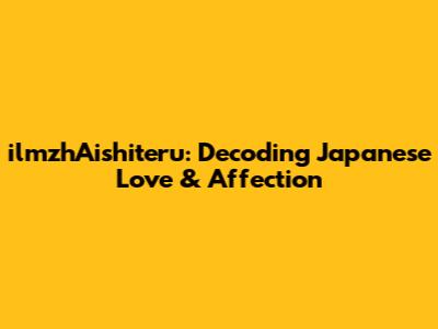 ilmzhAishiteru: Decoding Japanese Love & Affection