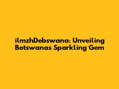 ilmzhDebswana: Unveiling Botswana's Sparkling Gem