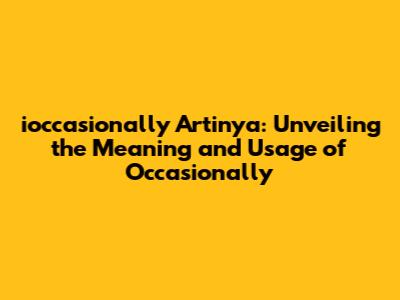 ioccasionally Artinya: Unveiling the Meaning and Usage of "Occasionally"