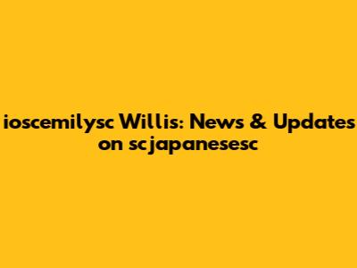 ioscemilysc Willis: News & Updates on scjapanesesc