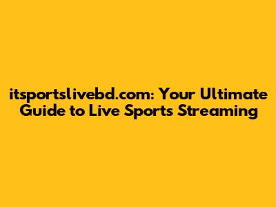 itsportslivebd.com: Your Ultimate Guide to Live Sports Streaming