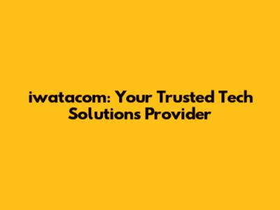 iwatacom: Your Trusted Tech Solutions Provider