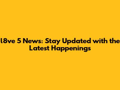 l8ve 5 News: Stay Updated with the Latest Happenings