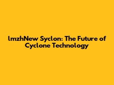 lmzhNew Syclon: The Future of Cyclone Technology