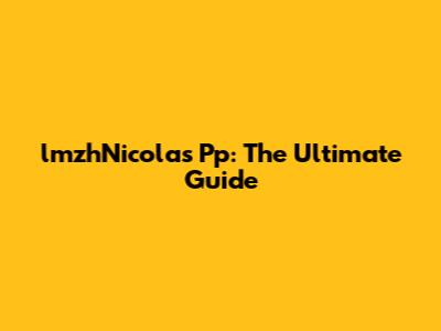lmzhNicolas Pp: The Ultimate Guide