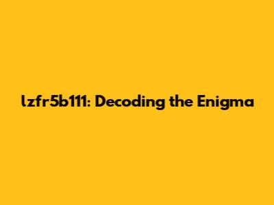 lzfr5b111: Decoding the Enigma