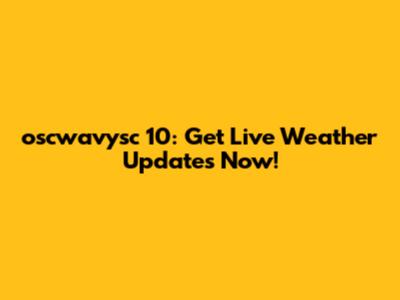 oscwavysc 10: Get Live Weather Updates Now!