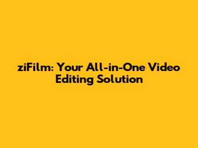 ziFilm: Your All-in-One Video Editing Solution