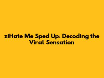 ziHate Me Sped Up: Decoding the Viral Sensation