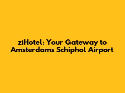 ziHotel: Your Gateway to Amsterdam's Schiphol Airport