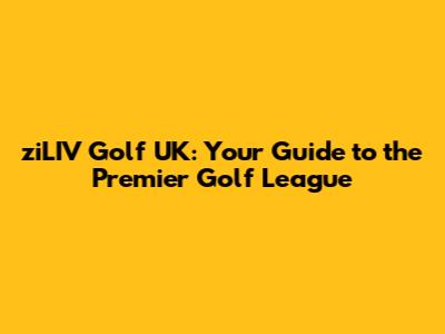 ziLIV Golf UK: Your Guide to the Premier Golf League