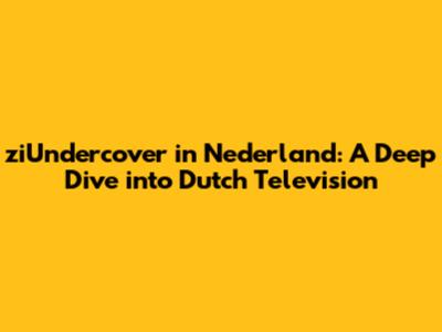 ziUndercover in Nederland: A Deep Dive into Dutch Television